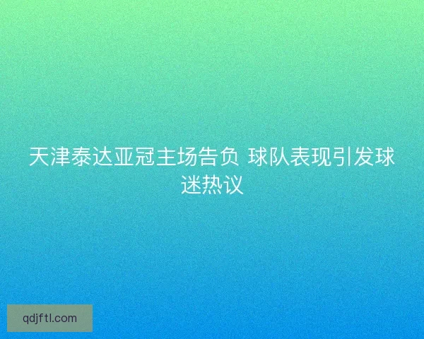 天津泰达亚冠主场告负 球队表现引发球迷热议