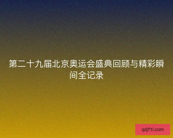第二十九届北京奥运会盛典回顾与精彩瞬间全记录