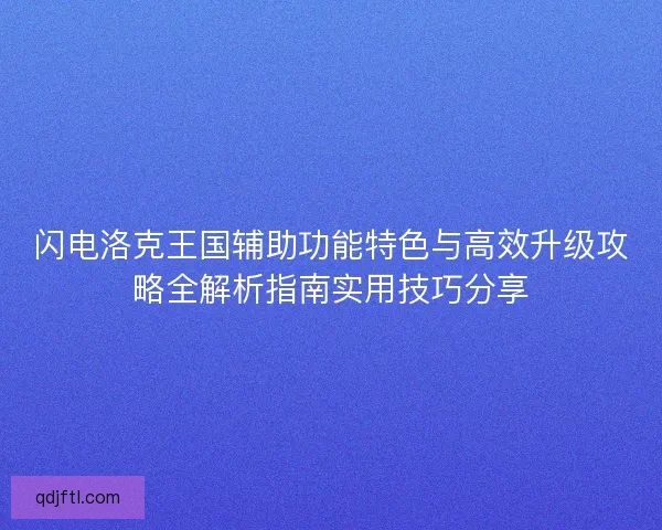闪电洛克王国辅助功能特色与高效升级攻略全解析指南实用技巧分享
