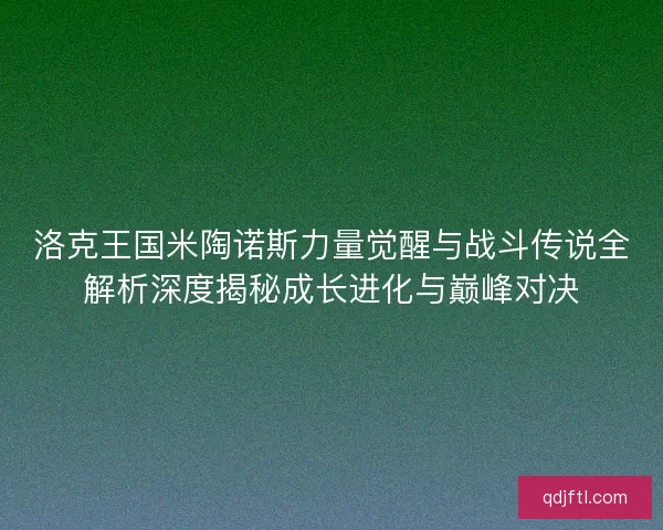 洛克王国米陶诺斯力量觉醒与战斗传说全解析深度揭秘成长进化与巅峰对决